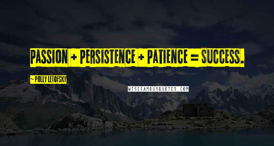 Polly Letofsky Quotes: Passion + Persistence + Patience = Success.