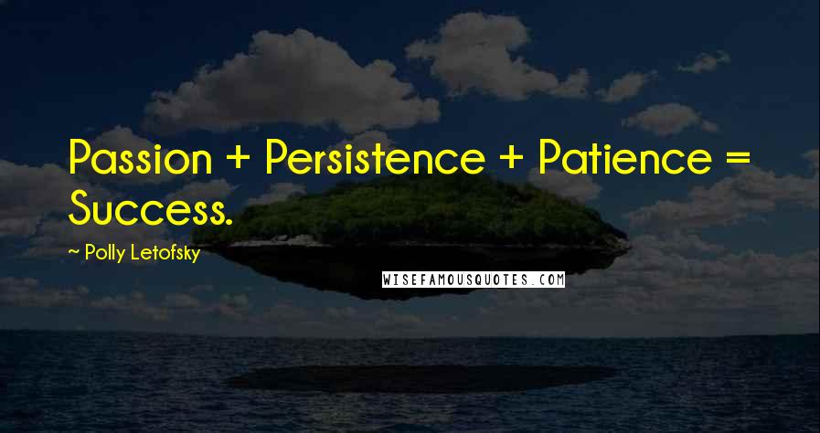 Polly Letofsky Quotes: Passion + Persistence + Patience = Success.