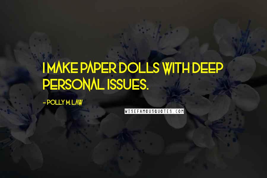 Polly M. Law Quotes: I make paper dolls with deep personal issues.