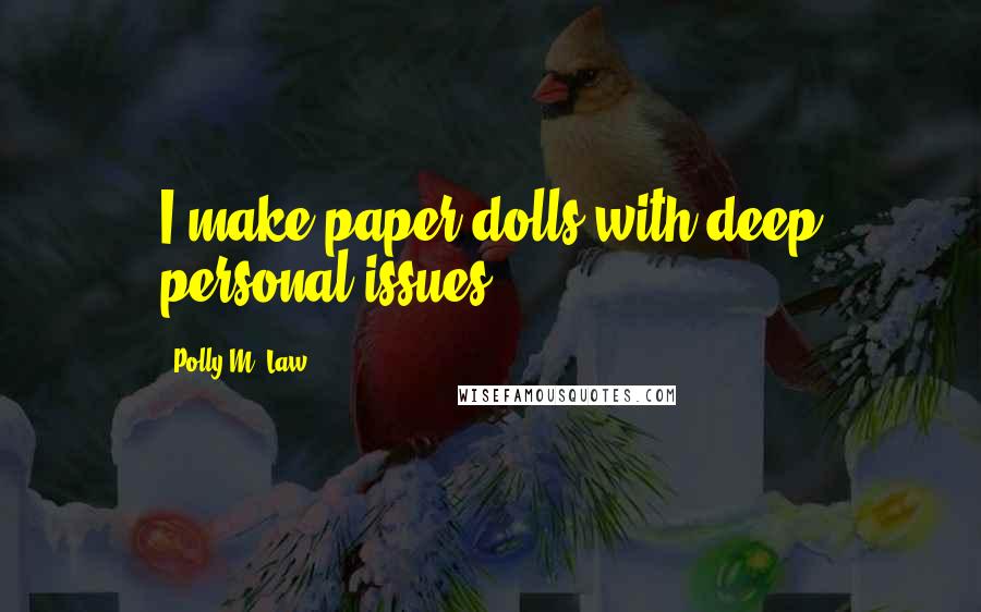 Polly M. Law Quotes: I make paper dolls with deep personal issues.