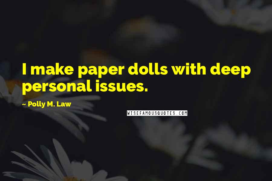 Polly M. Law Quotes: I make paper dolls with deep personal issues.