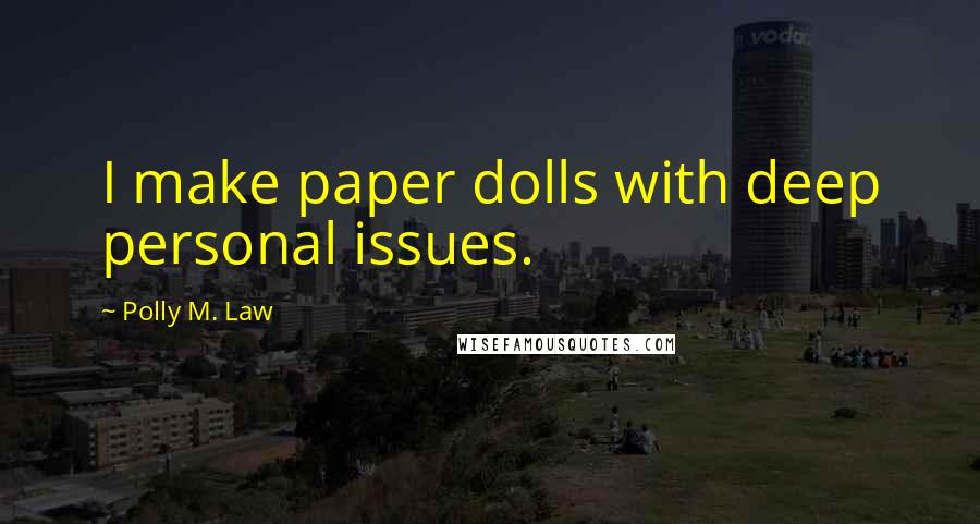 Polly M. Law Quotes: I make paper dolls with deep personal issues.