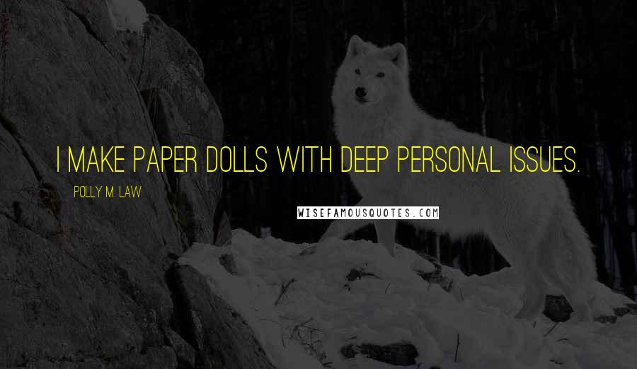 Polly M. Law Quotes: I make paper dolls with deep personal issues.