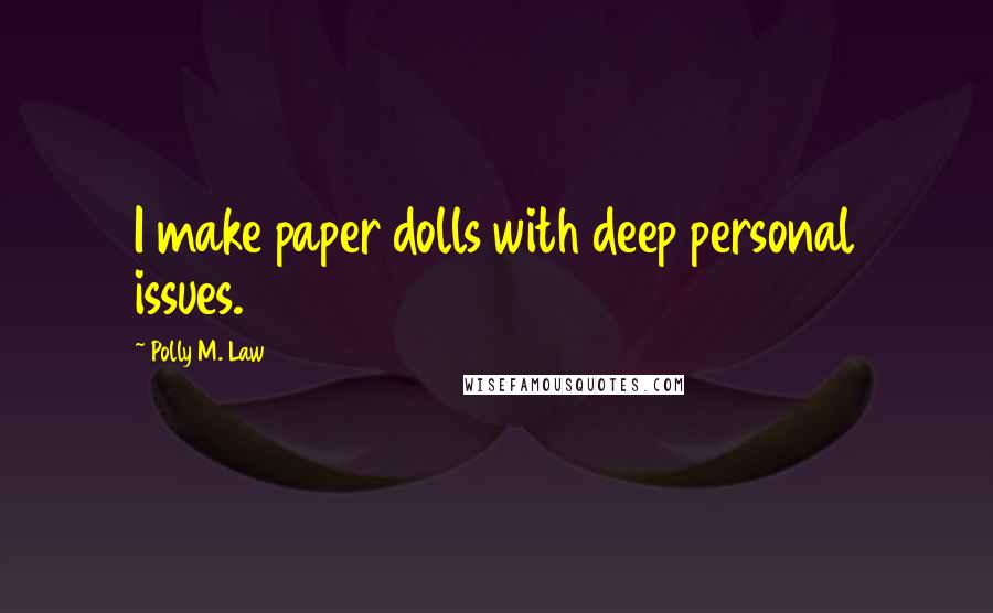 Polly M. Law Quotes: I make paper dolls with deep personal issues.