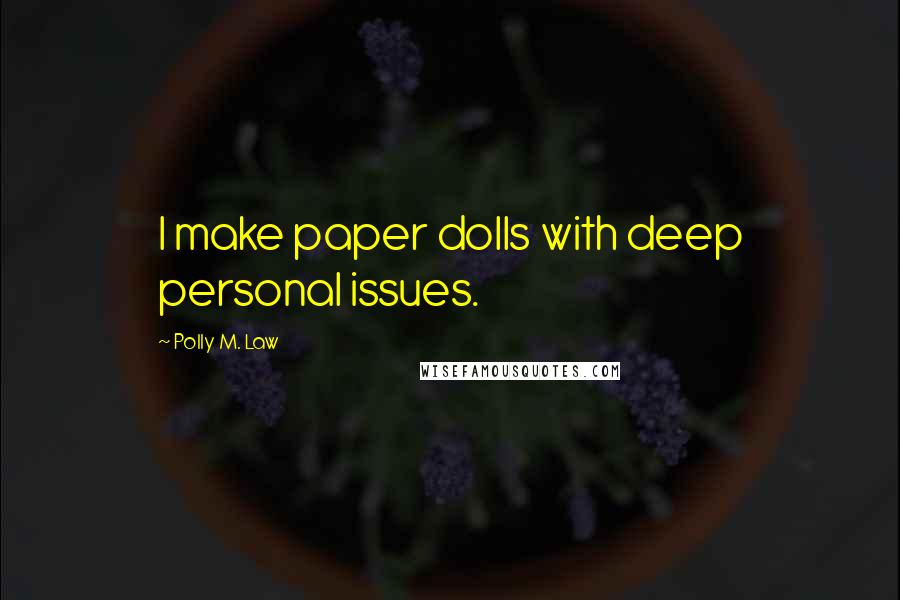 Polly M. Law Quotes: I make paper dolls with deep personal issues.