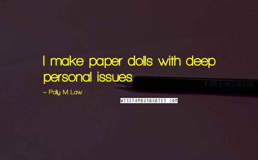 Polly M. Law Quotes: I make paper dolls with deep personal issues.