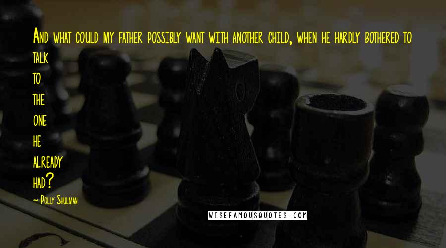 Polly Shulman Quotes: And what could my father possibly want with another child, when he hardly bothered to talk to the one he already had?