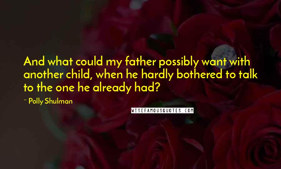 Polly Shulman Quotes: And what could my father possibly want with another child, when he hardly bothered to talk to the one he already had?