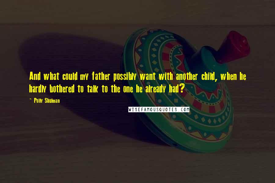 Polly Shulman Quotes: And what could my father possibly want with another child, when he hardly bothered to talk to the one he already had?