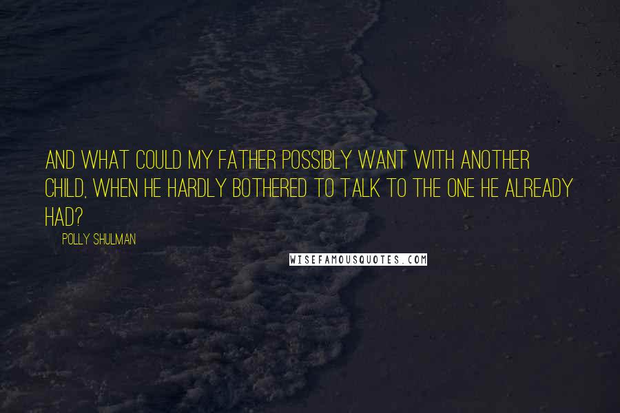 Polly Shulman Quotes: And what could my father possibly want with another child, when he hardly bothered to talk to the one he already had?