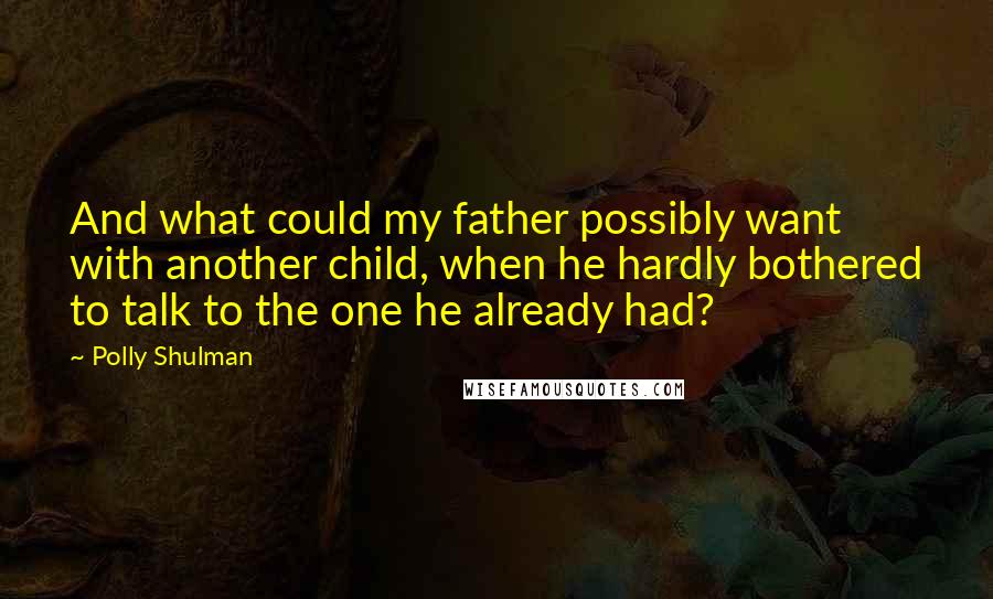 Polly Shulman Quotes: And what could my father possibly want with another child, when he hardly bothered to talk to the one he already had?