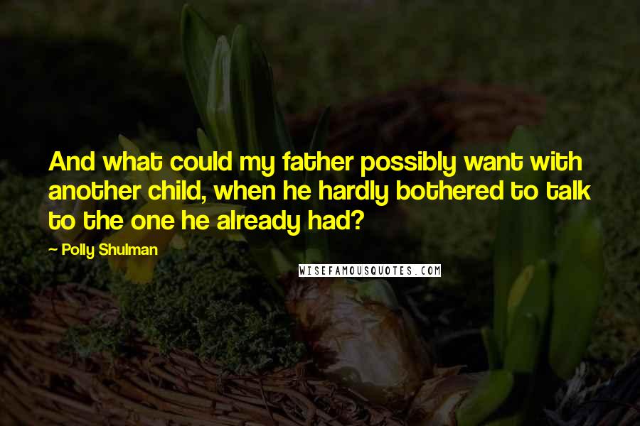 Polly Shulman Quotes: And what could my father possibly want with another child, when he hardly bothered to talk to the one he already had?