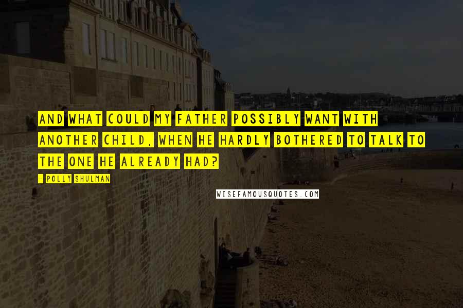 Polly Shulman Quotes: And what could my father possibly want with another child, when he hardly bothered to talk to the one he already had?