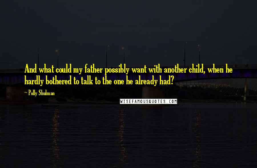 Polly Shulman Quotes: And what could my father possibly want with another child, when he hardly bothered to talk to the one he already had?