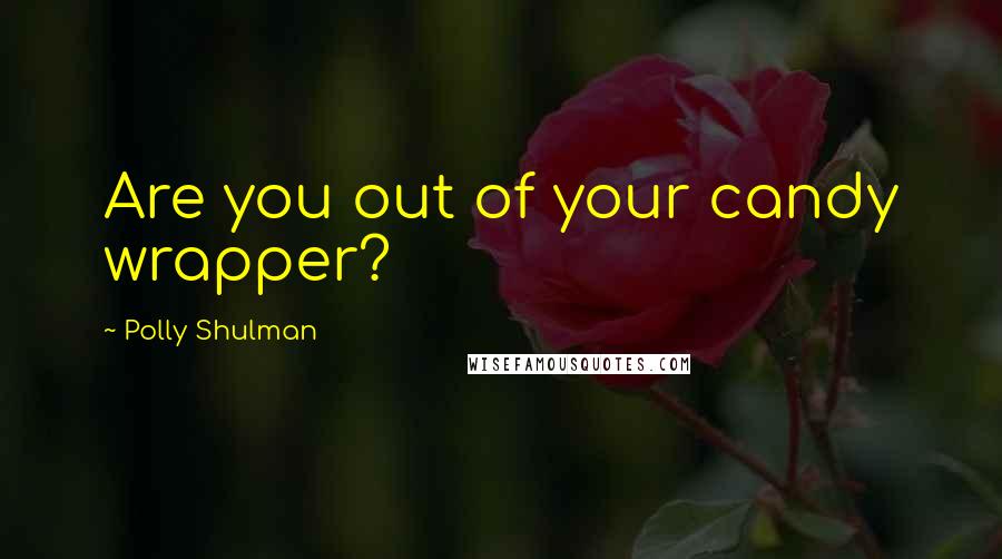 Polly Shulman Quotes: Are you out of your candy wrapper?