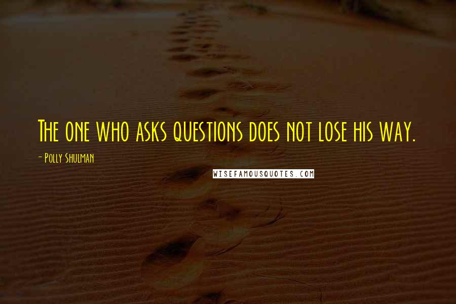 Polly Shulman Quotes: The one who asks questions does not lose his way.