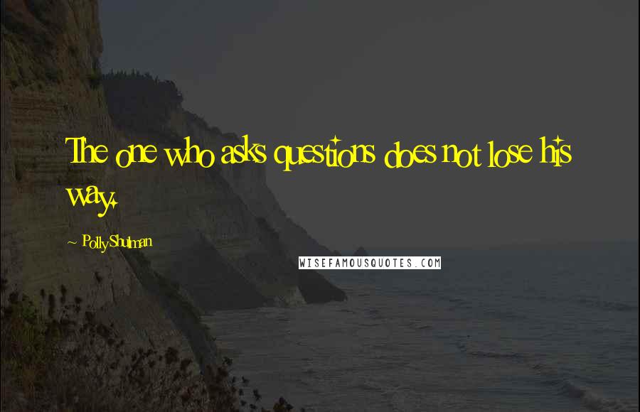 Polly Shulman Quotes: The one who asks questions does not lose his way.