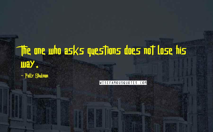 Polly Shulman Quotes: The one who asks questions does not lose his way.