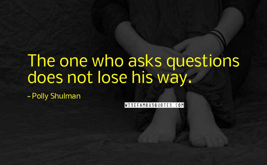 Polly Shulman Quotes: The one who asks questions does not lose his way.