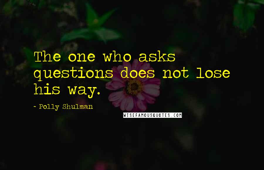 Polly Shulman Quotes: The one who asks questions does not lose his way.