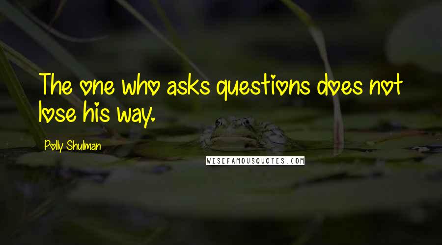 Polly Shulman Quotes: The one who asks questions does not lose his way.