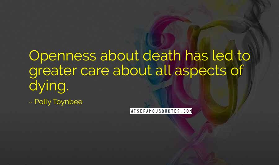 Polly Toynbee Quotes: Openness about death has led to greater care about all aspects of dying.