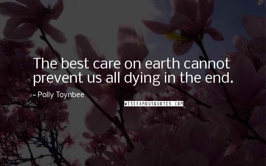 Polly Toynbee Quotes: The best care on earth cannot prevent us all dying in the end.