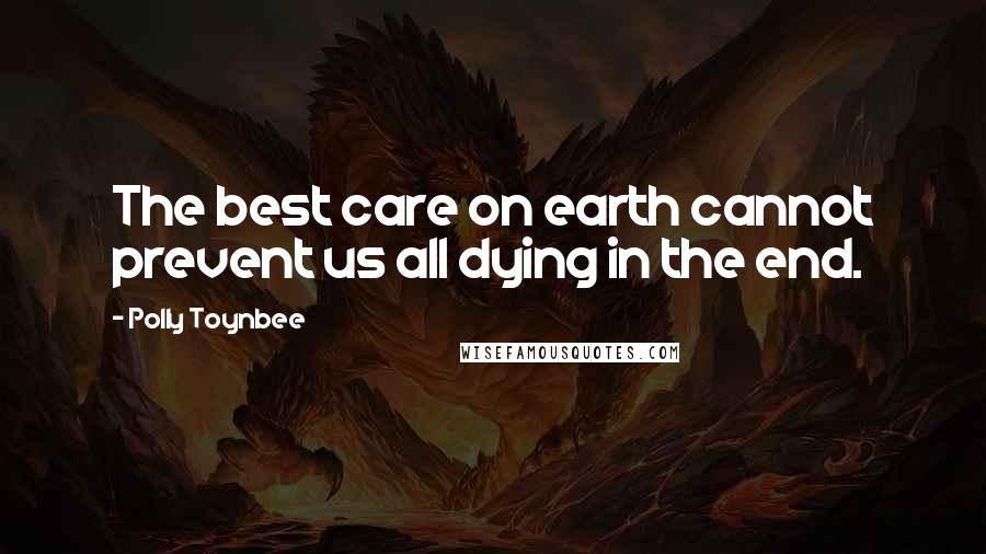 Polly Toynbee Quotes: The best care on earth cannot prevent us all dying in the end.