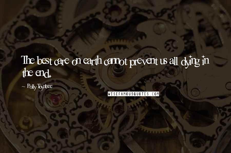 Polly Toynbee Quotes: The best care on earth cannot prevent us all dying in the end.