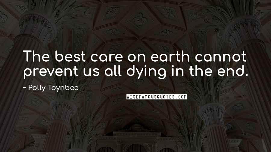 Polly Toynbee Quotes: The best care on earth cannot prevent us all dying in the end.