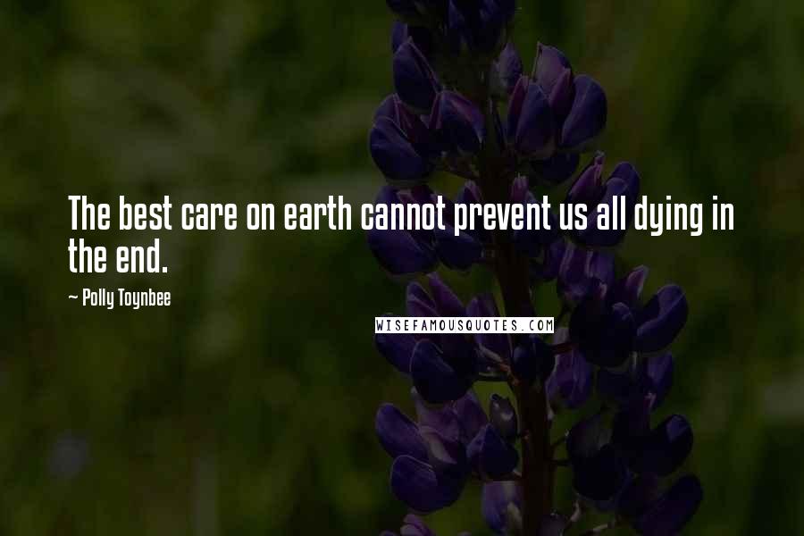 Polly Toynbee Quotes: The best care on earth cannot prevent us all dying in the end.