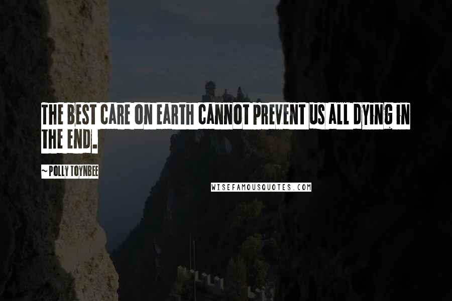 Polly Toynbee Quotes: The best care on earth cannot prevent us all dying in the end.