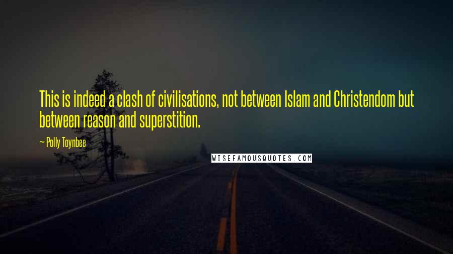 Polly Toynbee Quotes: This is indeed a clash of civilisations, not between Islam and Christendom but between reason and superstition.