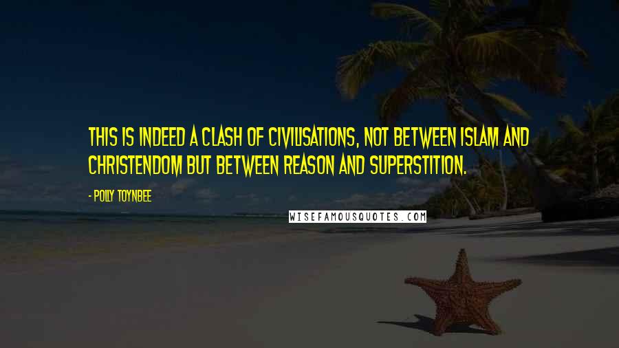 Polly Toynbee Quotes: This is indeed a clash of civilisations, not between Islam and Christendom but between reason and superstition.