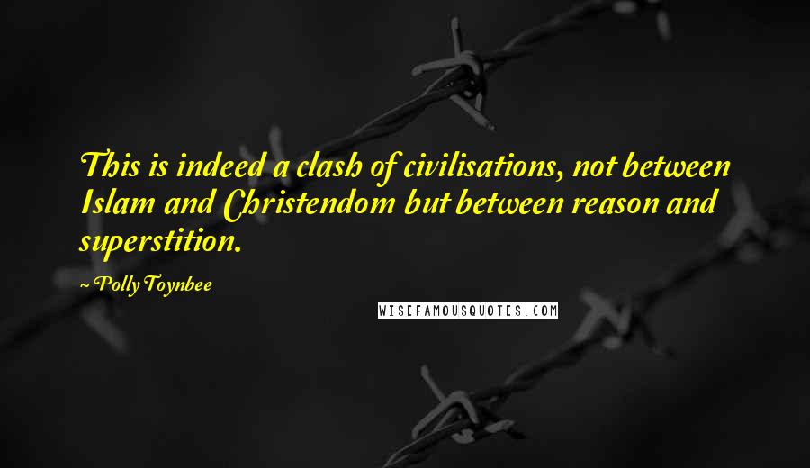 Polly Toynbee Quotes: This is indeed a clash of civilisations, not between Islam and Christendom but between reason and superstition.