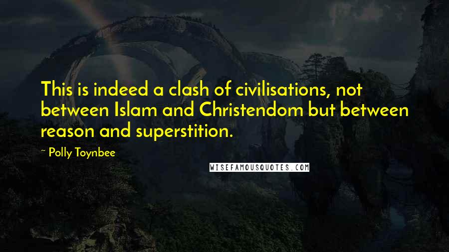 Polly Toynbee Quotes: This is indeed a clash of civilisations, not between Islam and Christendom but between reason and superstition.
