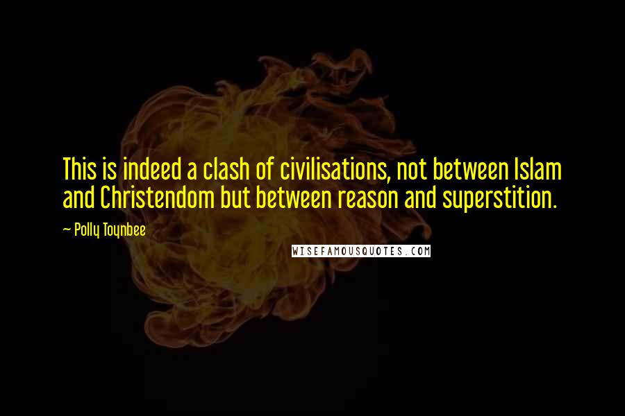 Polly Toynbee Quotes: This is indeed a clash of civilisations, not between Islam and Christendom but between reason and superstition.