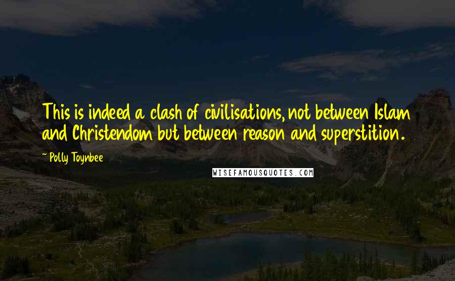 Polly Toynbee Quotes: This is indeed a clash of civilisations, not between Islam and Christendom but between reason and superstition.