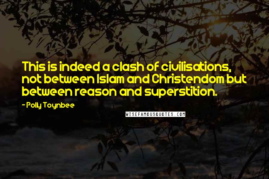 Polly Toynbee Quotes: This is indeed a clash of civilisations, not between Islam and Christendom but between reason and superstition.