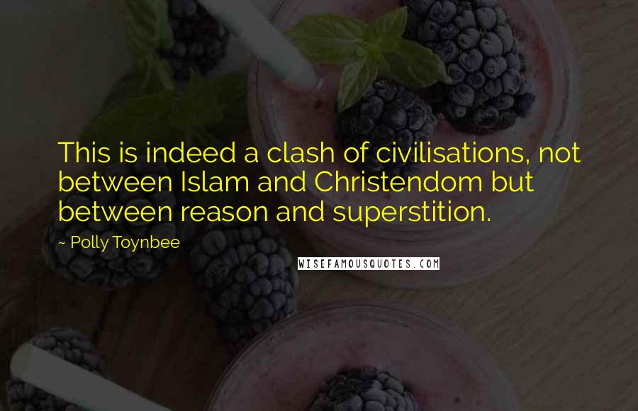 Polly Toynbee Quotes: This is indeed a clash of civilisations, not between Islam and Christendom but between reason and superstition.