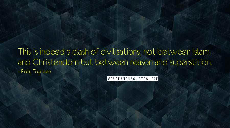 Polly Toynbee Quotes: This is indeed a clash of civilisations, not between Islam and Christendom but between reason and superstition.