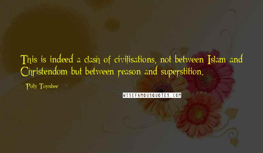 Polly Toynbee Quotes: This is indeed a clash of civilisations, not between Islam and Christendom but between reason and superstition.