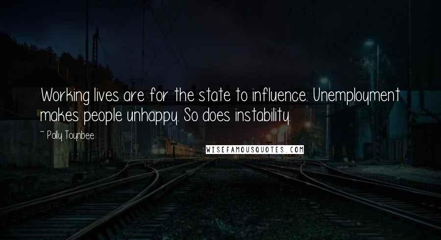 Polly Toynbee Quotes: Working lives are for the state to influence. Unemployment makes people unhappy. So does instability.