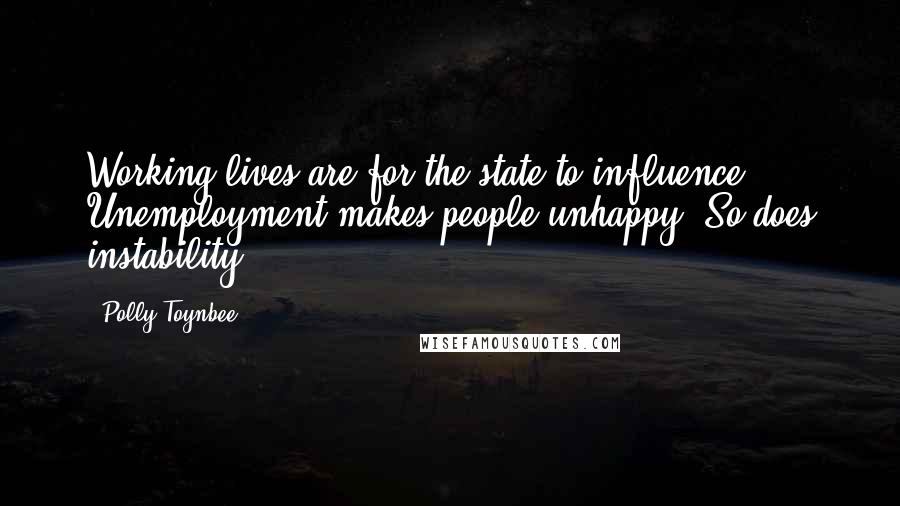 Polly Toynbee Quotes: Working lives are for the state to influence. Unemployment makes people unhappy. So does instability.