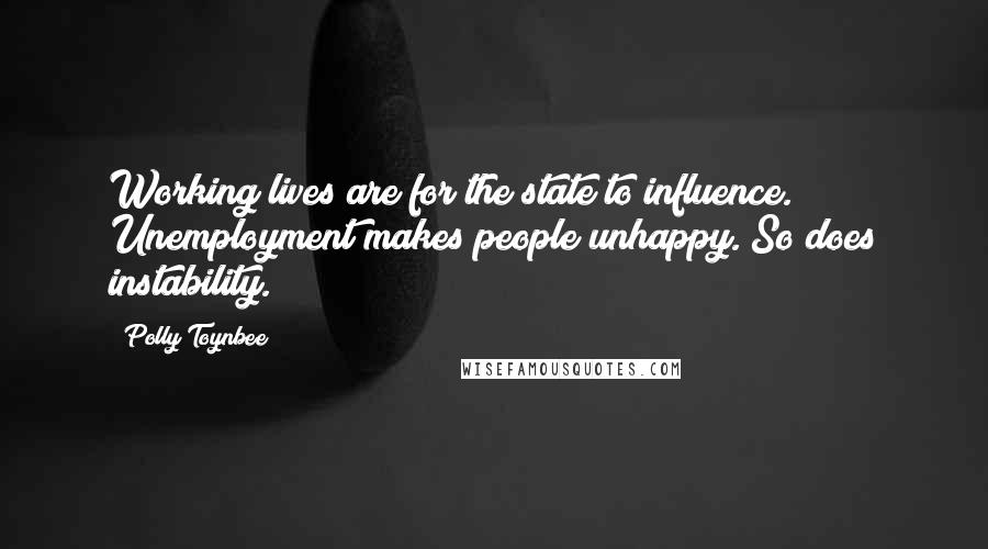 Polly Toynbee Quotes: Working lives are for the state to influence. Unemployment makes people unhappy. So does instability.