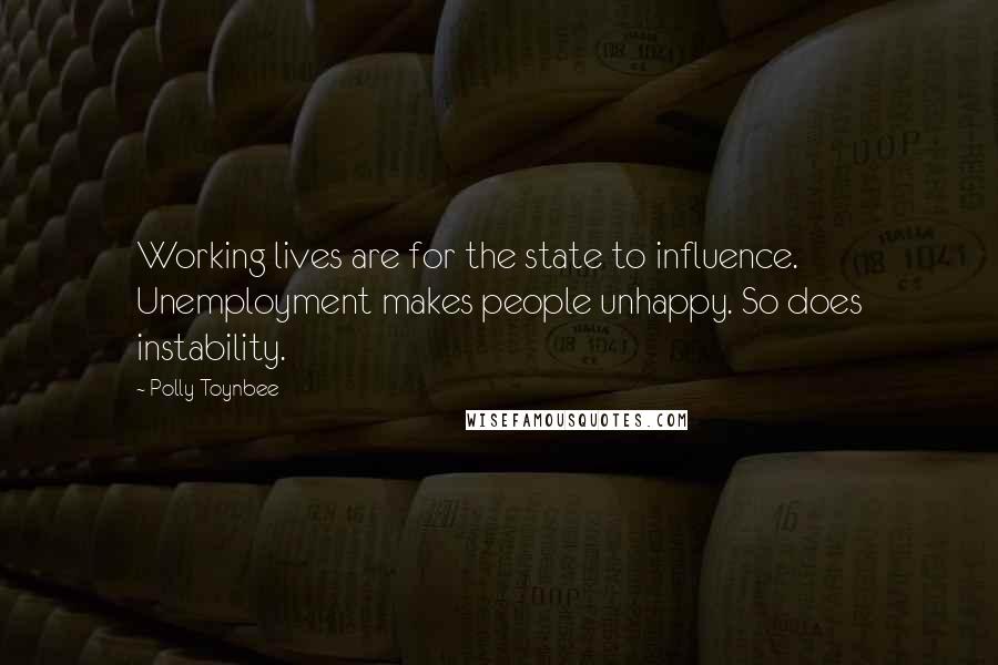 Polly Toynbee Quotes: Working lives are for the state to influence. Unemployment makes people unhappy. So does instability.