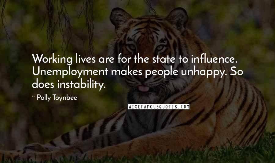 Polly Toynbee Quotes: Working lives are for the state to influence. Unemployment makes people unhappy. So does instability.