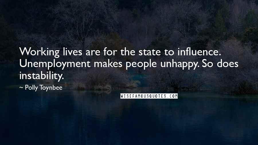 Polly Toynbee Quotes: Working lives are for the state to influence. Unemployment makes people unhappy. So does instability.