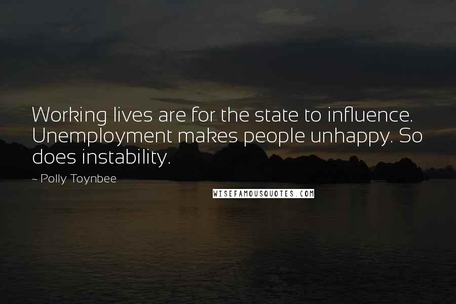 Polly Toynbee Quotes: Working lives are for the state to influence. Unemployment makes people unhappy. So does instability.