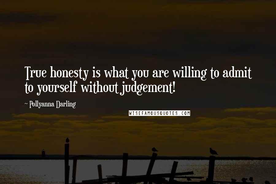 Pollyanna Darling Quotes: True honesty is what you are willing to admit to yourself without judgement!